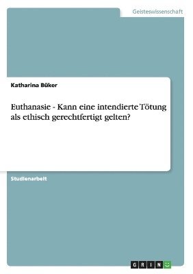 Euthanasie - Kann eine intendierte Ttung als ethisch gerechtfertigt gelten? 1