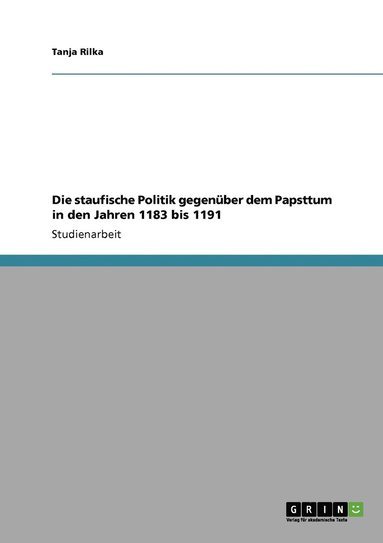 bokomslag Die staufische Politik gegenber dem Papsttum in den Jahren 1183 bis 1191