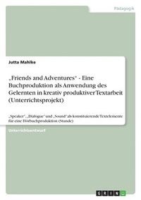 bokomslag &quot;Friends and Adventures&quot; - Eine Buchproduktion als Anwendung des Gelernten in kreativ produktiver Textarbeit (Unterrichtsprojekt)