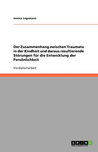 bokomslag Der Zusammenhang zwischen Traumata in der Kindheit und daraus resultierende Stoerungen fur die Entwicklung der Persoenlichkeit