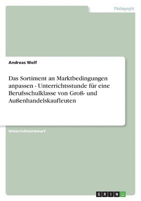 bokomslag Das Sortiment an Marktbedingungen anpassen - Unterrichtsstunde fr eine Berufsschulklasse von Gro- und Auenhandelskaufleuten