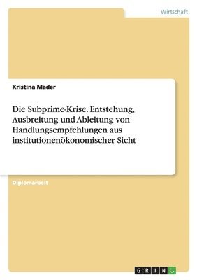 bokomslag Subprime-Krise. Entstehung, Ausbreitung und Ableitung von Handlungsempfehlungen aus institutionenökonomischer Sicht