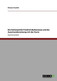 bokomslag Die Italienpolitik Friedrich Barbarossas und die Auseinandersetzung mit der Kurie