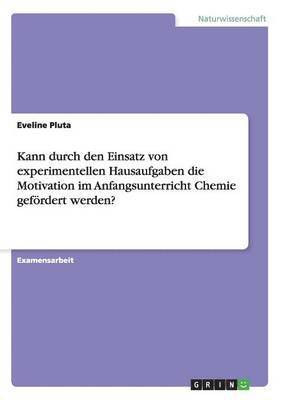 bokomslag Kann durch den Einsatz von experimentellen Hausaufgaben die Motivation im Anfangsunterricht Chemie gefrdert werden?