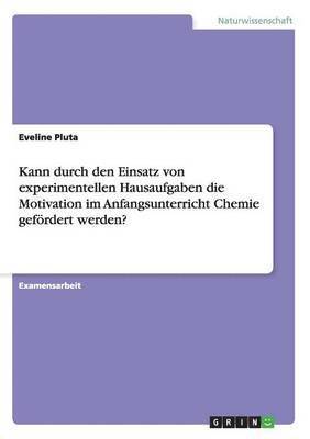 Eveline Pluta - Kann durch den Einsatz von experimentellen Hausaufgaben die Motivation im Anfangsunterricht Chemie gefördert werden?, Häftad
