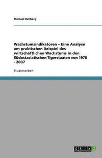 bokomslag Wachstumsindikatoren - Eine Analyse Am Praktischen Beispiel Des Wirtschaftlichen Wachstums in Den Sudostasiatischen Tigerstaaten Von 1970 - 2007