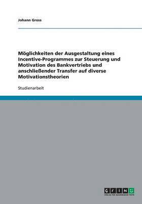 bokomslag Mglichkeiten der Ausgestaltung eines Incentive-Programmes zur Steuerung und Motivation des Bankvertriebs und anschlieender Transfer auf diverse Motivationstheorien