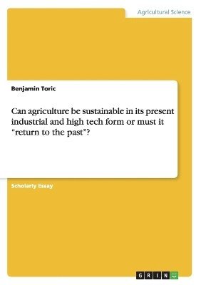 bokomslag Can agriculture be sustainable in its present industrial and high tech form or must it &quot;return to the past&quot;?