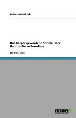 bokomslag Das Krper gewordene Soziale - Der Habitus Pierre Bourdieus