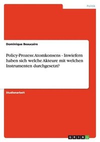 bokomslag Policy-Prozess: Atomkonsens - Inwiefern haben sich welche Akteure mit welchen Instrumenten durchgesetzt?