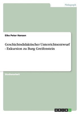Eike Peter Hansen - Geschichtsdidaktischer Unterrichtsentwurf - Exkursion zu Burg Greifenstein, Häftad