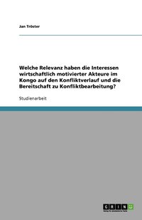 bokomslag Welche Relevanz haben die Interessen wirtschaftlich motivierter Akteure im Kongo auf den Konfliktverlauf und die Bereitschaft zu Konfliktbearbeitung?