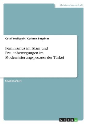Feminismus im Islam und Frauenbewegungen im Modernisierungsprozess der Türkei