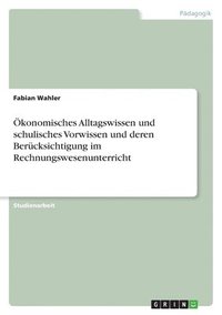 bokomslag konomisches Alltagswissen und schulisches Vorwissen und deren Bercksichtigung im Rechnungswesenunterricht