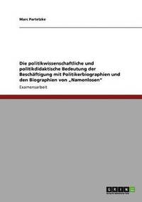 bokomslag Die Politikwissenschaftliche Und Politikdidaktische Bedeutung Der Besch Ftigung Mit Politikerbiographien Und Den Biographien Von Namenlosen