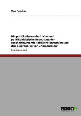 Die Politikwissenschaftliche Und Politikdidaktische Bedeutung Der Besch Ftigung Mit Politikerbiographien Und Den Biographien Von Namenlosen 1