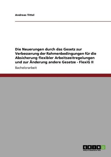 bokomslag Die Neuerungen durch das Gesetz zur Verbesserung der Rahmenbedingungen fur die Absicherung flexibler Arbeitszeitregelungen und zur AEnderung andere Gesetze - FlexiG II