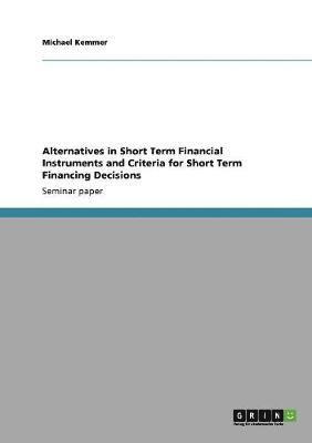 Alternatives in Short Term Financial Instruments and Criteria for Short Term Financing Decisions 1