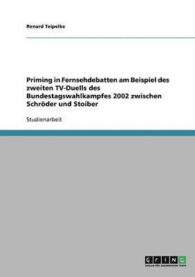 Renard Teipelke - Priming in Fernsehdebatten am Beispiel des zweiten TV-Duells des Bundestagswahlkampfes 2002 zwischen Schröder und Stoiber, Häftad