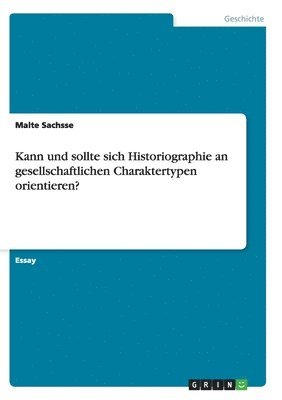 Kann und sollte sich Historiographie an gesellschaftlichen Charaktertypen orientieren? 1