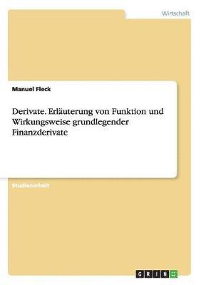 Derivate. Erluterung von Funktion und Wirkungsweise grundlegender Finanzderivate 1