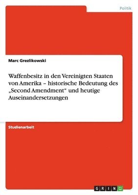 bokomslag Waffenbesitz in den Vereinigten Staaten von Amerika - historische Bedeutung des "Second Amendment" und heutige Auseinandersetzungen