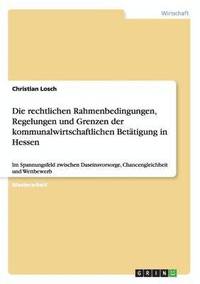 bokomslag Die rechtlichen Rahmenbedingungen, Regelungen und Grenzen der kommunalwirtschaftlichen Betätigung in Hessen