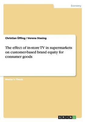 Christian Üffing, Verena Stasing - effect of in-store TV in supermarkets on customer-based brand equity for consumer goods, Häftad