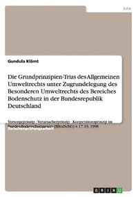 bokomslag Die Grundprinzipien-Trias des Allgemeinen Umweltrechts unter Zugrundelegung des Besonderen Umweltrechts des Bereiches Bodenschutz in der Bundesrepublik Deutschland