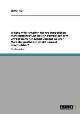 bokomslag Welche Möglichkeiten der größtmöglichen Marktausschöpfung hat ein Polypol auf dem unvollkommenen Markt und mit welchen Marketingmethoden ist die konkret durchsetzbar?