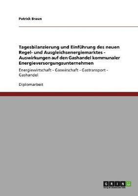 bokomslag Tagesbilanzierung Und Einfuhrung Des Neuen Regel- Und Ausgleichsenergiemarktes. Auswirkungen Auf Den Gashandel Kommunaler Energieversorgungsunternehmen