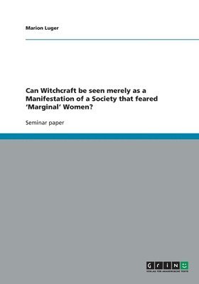 Can Witchcraft be seen merely as a Manifestation of a Society that feared 'Marginal' Women? 1
