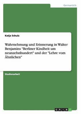 bokomslag Wahrnehmung und Erinnerung in Walter Benjamins &quot;Berliner Kindheit um neunzehnhundert&quot; und der &quot;Lehre vom hnlichen&quot;