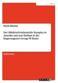 bokomslag Der Militarisch-Industrielle Komplex in Amerika Und Sein Einfluss in Der Regierungszeit George W. Bushs