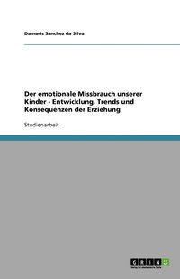 bokomslag Der emotionale Missbrauch unserer Kinder - Entwicklung, Trends und Konsequenzen der Erziehung