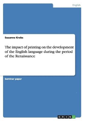 The impact of printing on the development of the English language during the period of the Renaissance 1