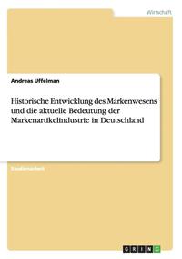 bokomslag Historische Entwicklung des Markenwesens und die aktuelle Bedeutung der Markenartikelindustrie in Deutschland