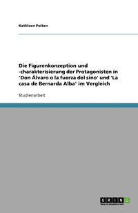 bokomslag Die Figurenkonzeption und -charakterisierung der Protagonisten in 'Don Alvaro o la fuerza del sino' und 'La casa de Bernarda Alba' im Vergleich