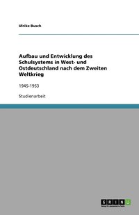 bokomslag Aufbau und Entwicklung des Schulsystems in West- und Ostdeutschland nach dem Zweiten Weltkrieg