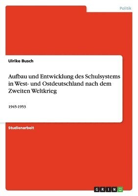 Aufbau und Entwicklung des Schulsystems in West- und Ostdeutschland nach dem Zweiten Weltkrieg 1