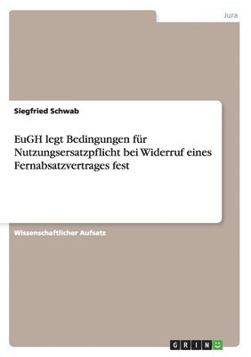 Siegfried Schwab - EuGH legt Bedingungen für Nutzungsersatzpflicht bei Widerruf eines Fernabsatzvertrages fest, Häftad