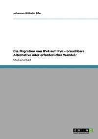 bokomslag Die Migration von IPv4 auf IPv6 - brauchbare Alternative oder erforderlicher Wandel?