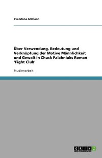 bokomslag Über Verwendung, Bedeutung und Verknüpfung der Motive Männlichkeit und Gewalt in Chuck Palahniuks Roman 'Fight Club'