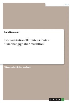 bokomslag Der institutionelle Datenschutz - &quot;unabhngig&quot; aber machtlos?