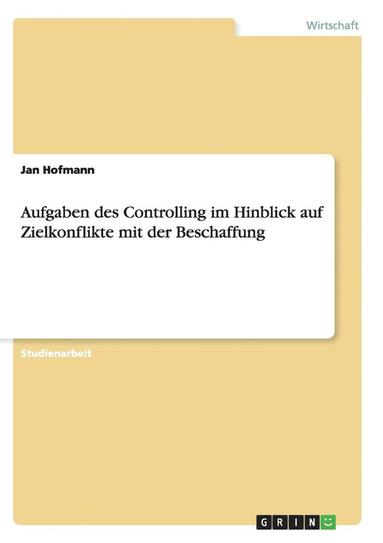 Jan Hofmann - Aufgaben des Controlling im Hinblick auf Zielkonflikte mit der Beschaffung, Häftad