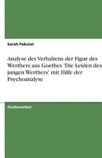 bokomslag Analyse Des Verhaltens Der Figur Des Werthers Aus Goethes 'Die Leiden Des Jungen Werthers' Mit Hilfe Der Psychoanalyse