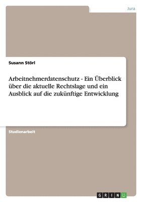 bokomslag Arbeitnehmerdatenschutz - Ein Überblick über die aktuelle Rechtslage und ein Ausblick auf die zukünftige Entwicklung