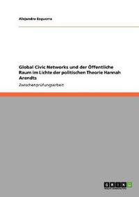 bokomslag Global Civic Networks und der ffentliche Raum im Lichte der politischen Theorie Hannah Arendts