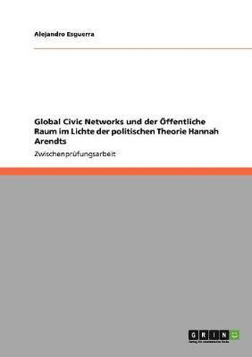 Global Civic Networks und der ffentliche Raum im Lichte der politischen Theorie Hannah Arendts 1