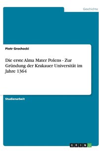 bokomslag Die erste Alma Mater Polens - Zur Gründung der Krakauer Universität im Jahre 1364